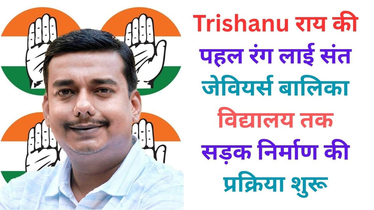 Trishanu राय की पहल रंग लाई संत जेवियर्स बालिका विद्यालय तक सड़क निर्माण की प्रक्रिया शुरू