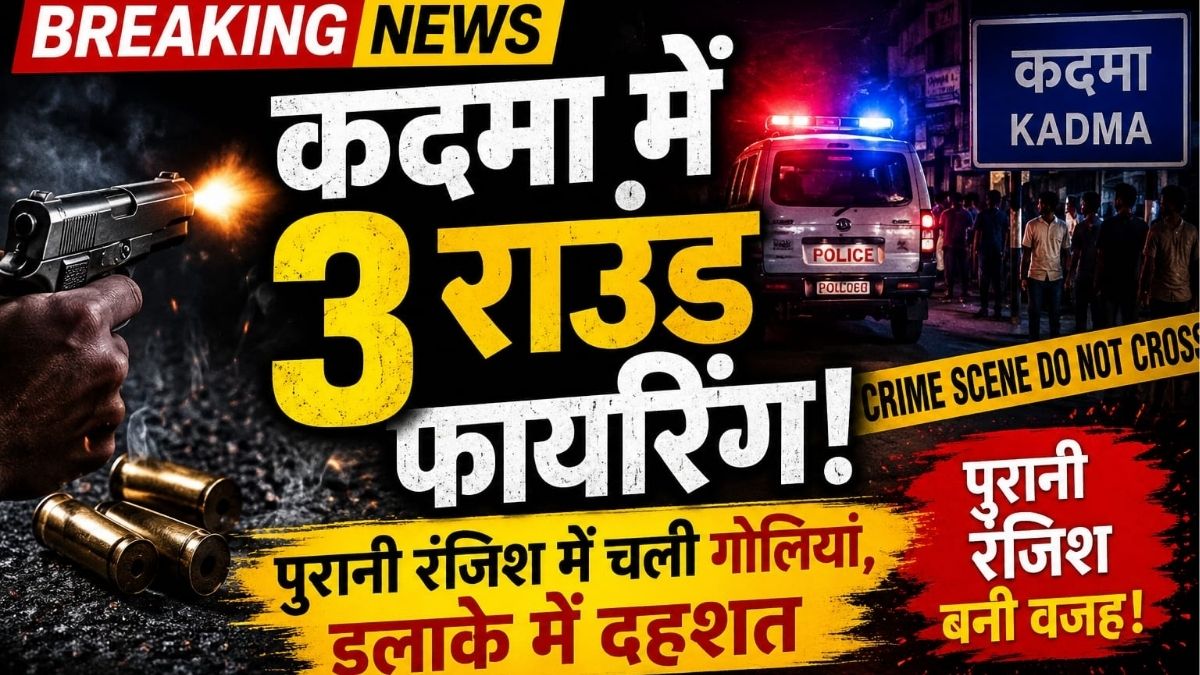 Kadma में पुरानी रंजिश को लेकर फायरिंग तीन राउंड गोली चलने से इलाके में दहशत