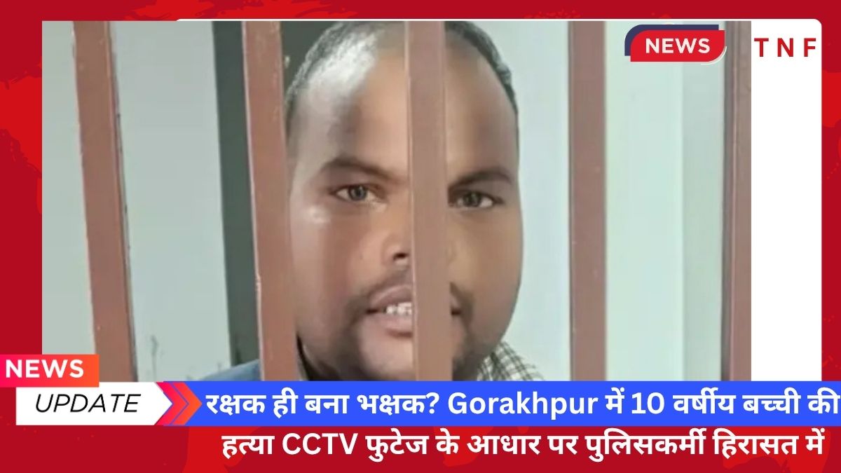 रक्षक ही बना भक्षक? Gorakhpur में 10 वर्षीय बच्ची की हत्या CCTV फुटेज के आधार पर पुलिसकर्मी हिरासत में